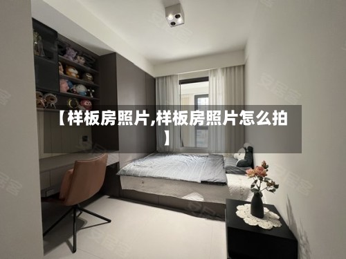 【样板房照片,样板房照片怎么拍】