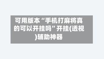 可用版本“手机打麻将真的可以开挂吗”开挂(透视)辅助神器-第2张图片
