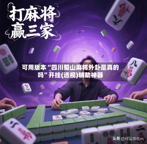 可用版本“四川蜀山麻将外卦是真的吗”开挂(透视)辅助神器-第3张图片
