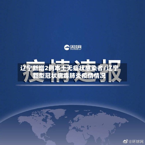 辽宁新增2例本土无症状感染者/辽宁新型冠状病毒肺炎疫情情况-第2张图片