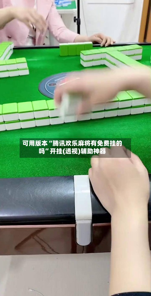可用版本“腾讯欢乐麻将有免费挂的吗”开挂(透视)辅助神器-第2张图片