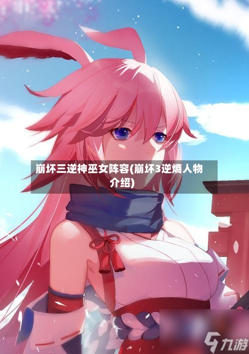 崩坏三逆神巫女阵容(崩坏3逆熵人物介绍)