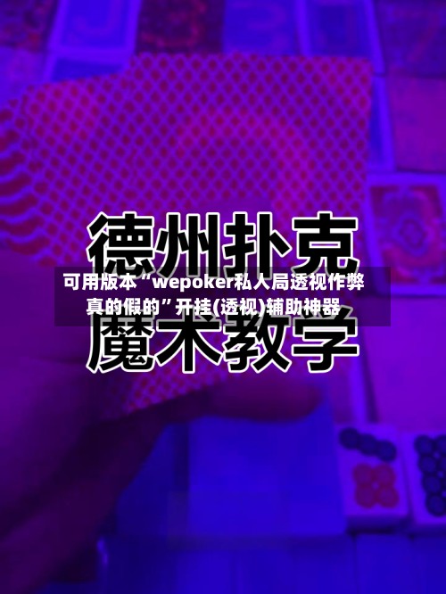 可用版本“wepoker私人局透视作弊真的假的	”开挂(透视)辅助神器-第2张图片