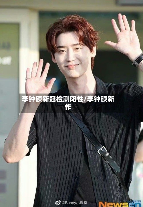 李钟硕新冠检测阳性/李钟硕新作-第2张图片