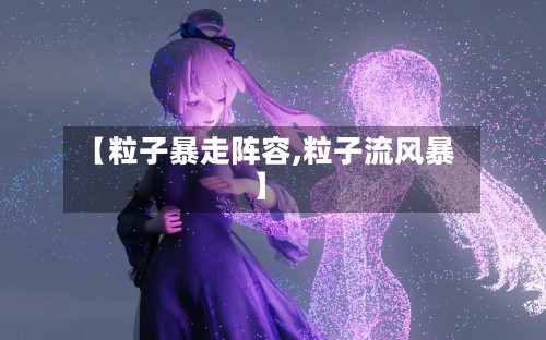 【粒子暴走阵容,粒子流风暴】-第2张图片