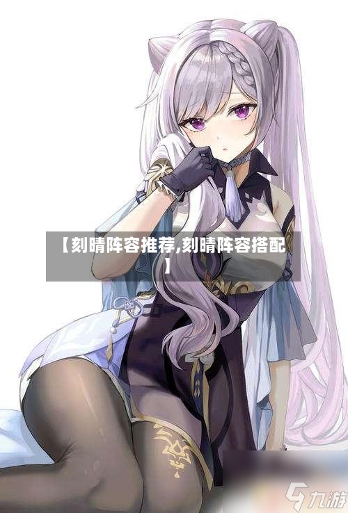 【刻晴阵容推荐,刻晴阵容搭配】-第2张图片