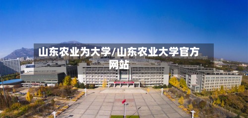 山东农业为大学/山东农业大学官方网站-第2张图片