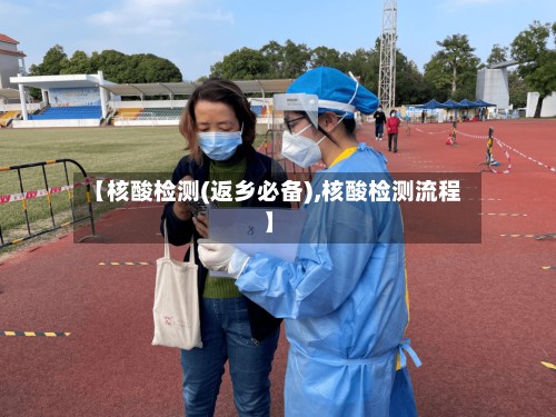【核酸检测(返乡必备),核酸检测流程】
