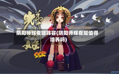 阴阳师辉夜姬阵容(阴阳师辉夜姬值得培养吗)-第2张图片