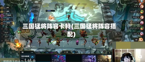 三国猛将阵容卡特(三国猛将阵容搭配)-第2张图片