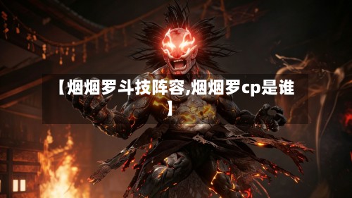 【烟烟罗斗技阵容,烟烟罗cp是谁】