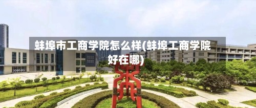 蚌埠市工商学院怎么样(蚌埠工商学院好在哪)
