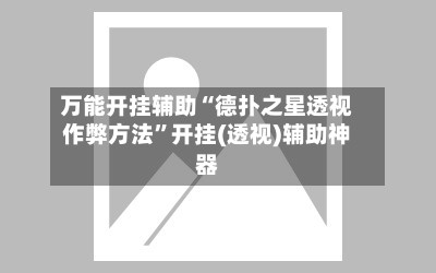 万能开挂辅助“德扑之星透视作弊方法”开挂(透视)辅助神器-第3张图片