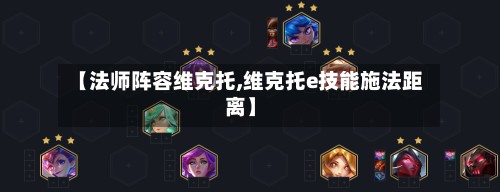 【法师阵容维克托,维克托e技能施法距离】-第3张图片