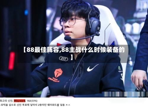 【88最佳阵容,88主战什么时候装备的】-第2张图片