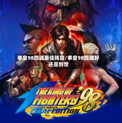 拳皇98四魂最佳阵容/拳皇98四魂好还是创世
