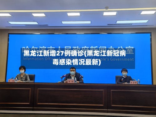 黑龙江新增27例确诊(黑龙江新冠病毒感染情况最新)