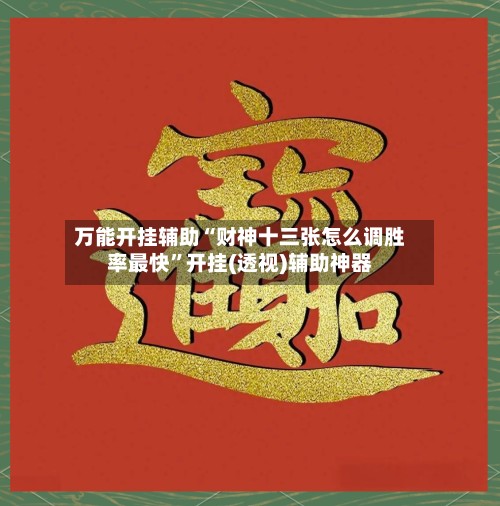 万能开挂辅助“财神十三张怎么调胜率最快”开挂(透视)辅助神器