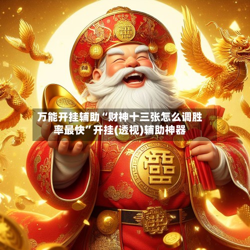 万能开挂辅助“财神十三张怎么调胜率最快”开挂(透视)辅助神器-第2张图片