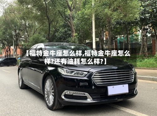 【福特金牛座怎么样,福特金牛座怎么样?还有油耗怎么样?】