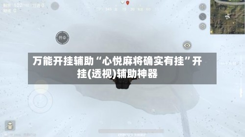 万能开挂辅助“心悦麻将确实有挂”开挂(透视)辅助神器