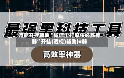 万能开挂辅助“微信里打麻将必胜神器	”开挂(透视)辅助神器-第3张图片