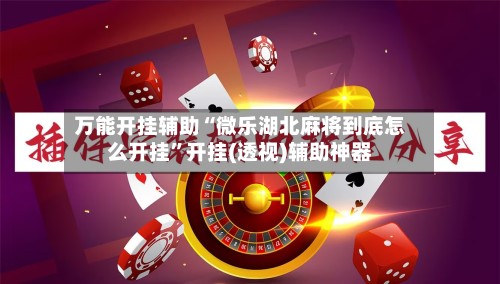 万能开挂辅助“微乐湖北麻将到底怎么开挂	”开挂(透视)辅助神器-第3张图片