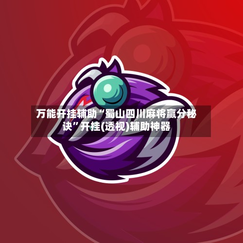 万能开挂辅助“蜀山四川麻将赢分秘诀	”开挂(透视)辅助神器-第2张图片