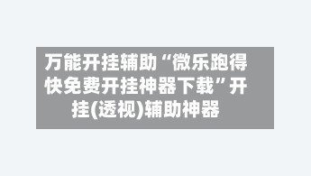 万能开挂辅助“微乐跑得快免费开挂神器下载”开挂(透视)辅助神器-第3张图片