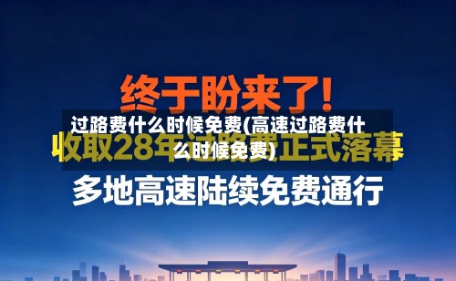 过路费什么时候免费(高速过路费什么时候免费)-第2张图片