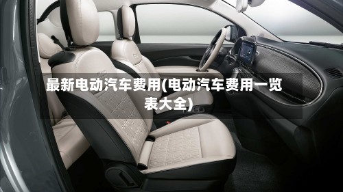 最新电动汽车费用(电动汽车费用一览表大全)-第2张图片