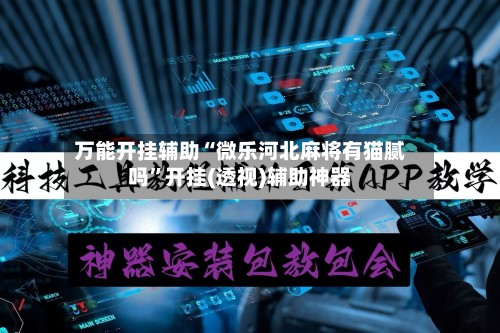 万能开挂辅助“微乐河北麻将有猫腻吗	”开挂(透视)辅助神器-第1张图片