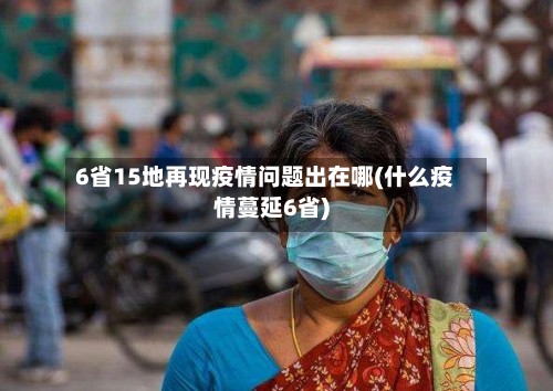 6省15地再现疫情问题出在哪(什么疫情蔓延6省)