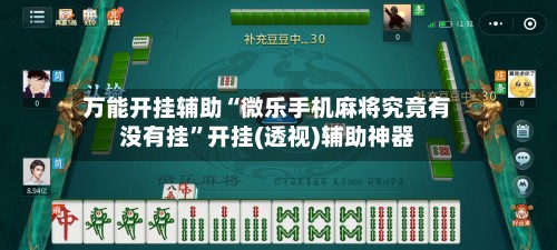 万能开挂辅助“微乐手机麻将究竟有没有挂”开挂(透视)辅助神器-第2张图片