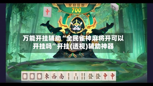 万能开挂辅助“全民雀神麻将开可以开挂吗”开挂(透视)辅助神器-第3张图片