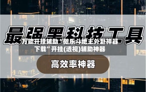 万能开挂辅助“微乐斗地主外卦神器下载	”开挂(透视)辅助神器-第2张图片