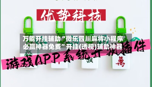 万能开挂辅助“微乐四川麻将小程序必赢神器免费”开挂(透视)辅助神器
