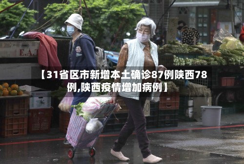 【31省区市新增本土确诊87例陕西78例,陕西疫情增加病例】