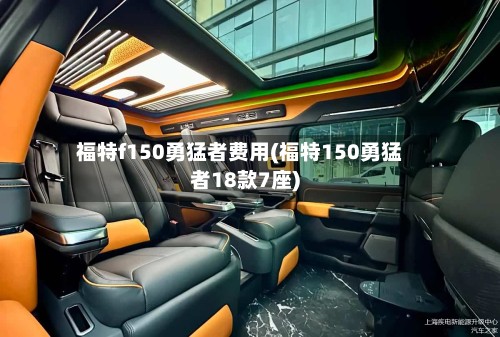福特f150勇猛者费用(福特150勇猛者18款7座)