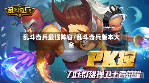 乱斗奇兵最强阵容/乱斗奇兵版本大全-第2张图片