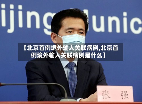 【北京首例境外输入关联病例,北京首例境外输入关联病例是什么】-第2张图片