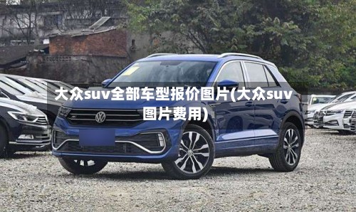 大众suv全部车型报价图片(大众suv图片费用)