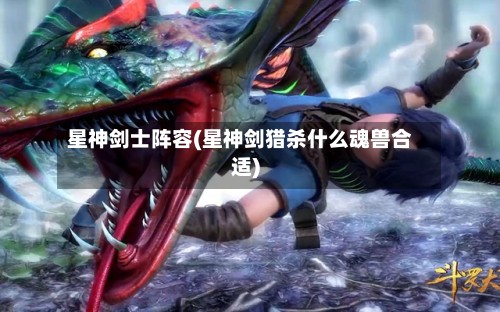 星神剑士阵容(星神剑猎杀什么魂兽合适)-第2张图片