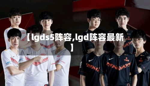 【lgds5阵容,lgd阵容最新】-第2张图片