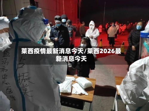 莱西疫情最新消息今天/莱西2026最新消息今天-第2张图片