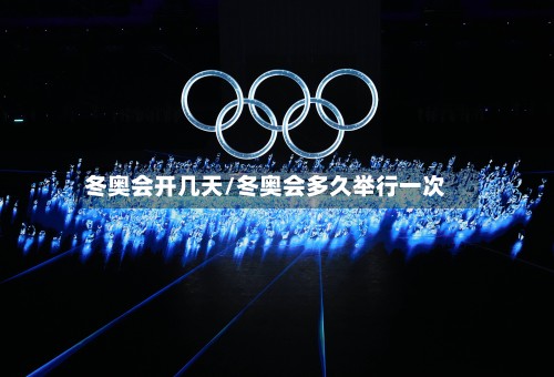 冬奥会开几天/冬奥会多久举行一次-第2张图片