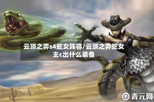 云顶之弈s4蛇女阵容/云顶之弈蛇女主c出什么装备-第2张图片