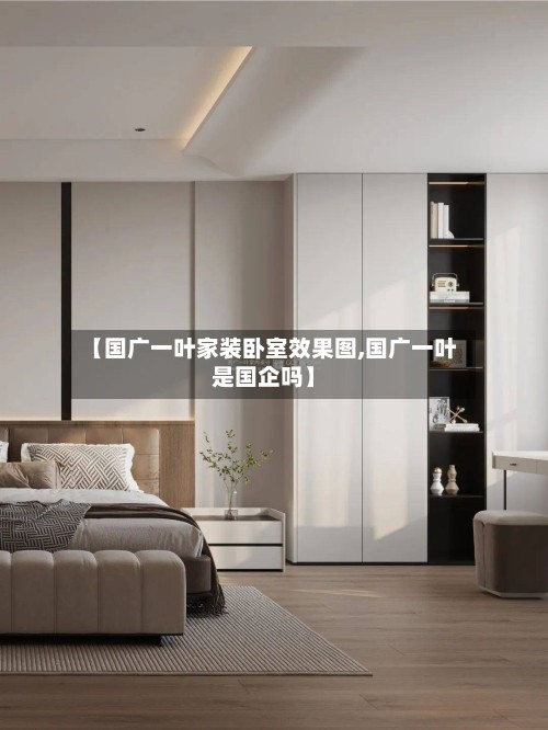 【国广一叶家装卧室效果图,国广一叶是国企吗】