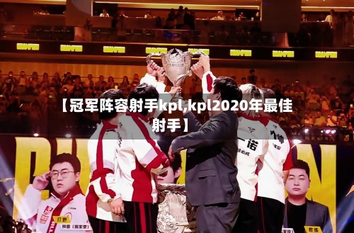 【冠军阵容射手kpl,kpl2020年最佳射手】-第2张图片