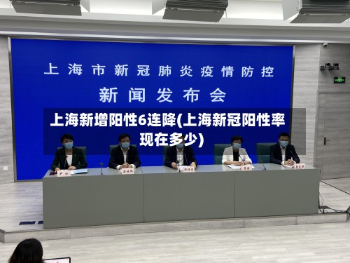上海新增阳性6连降(上海新冠阳性率现在多少)